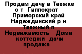 Продам дачу в Таежке,с/т “Гиппократ“ - Приморский край, Надеждинский р-н, Таежный п. Недвижимость » Дома, коттеджи, дачи продажа   